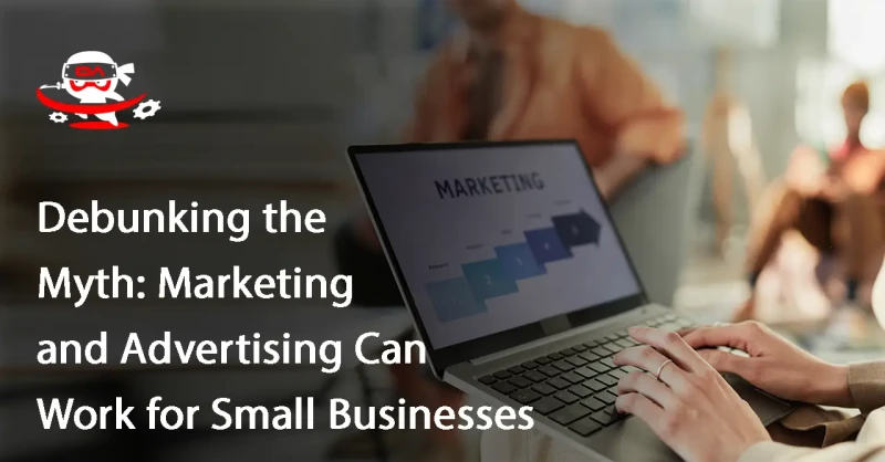 Debunking the Myth: Marketing and Advertising Can Work for Small Businesses
