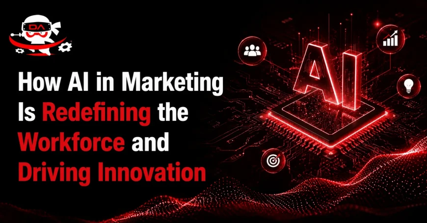 How AI in Marketing Is Redefining the Workforce and Driving Innovation