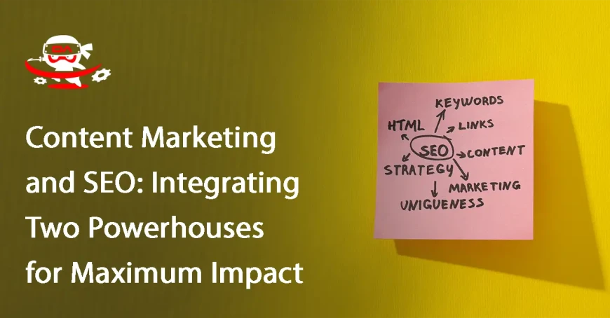 Content Marketing and SEO: Integrating Two Powerhouses for Maximum Impact